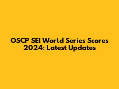 OSCP SEI World Series Scores 2024: Latest Updates