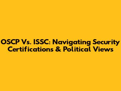 OSCP Vs. ISSC: Navigating Security Certifications & Political Views