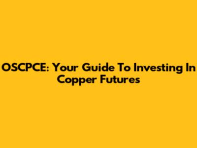 OSCPCE: Your Guide To Investing In Copper Futures
