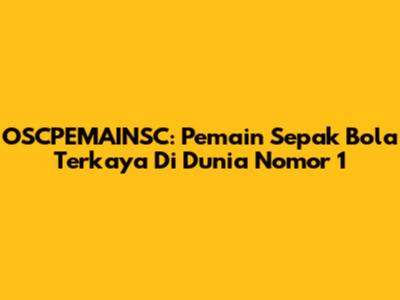 OSCPEMAINSC: Pemain Sepak Bola Terkaya Di Dunia Nomor 1