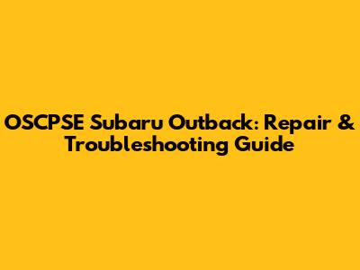 OSCPSE Subaru Outback: Repair & Troubleshooting Guide