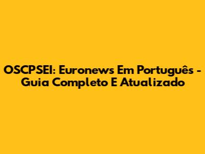 OSCPSEI: Euronews Em Português - Guia Completo E Atualizado