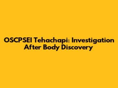 OSCPSEI Tehachapi: Investigation After Body Discovery