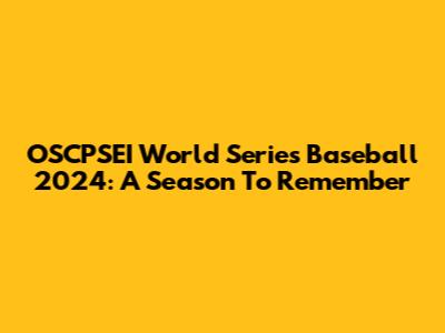 OSCPSEI World Series Baseball 2024: A Season To Remember