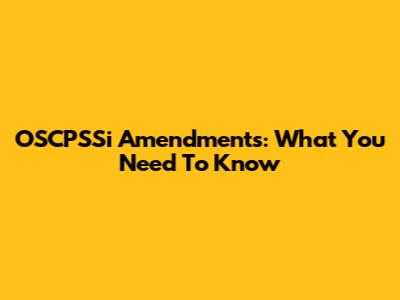 OSCPSSi Amendments: What You Need To Know