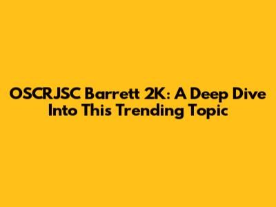 OSCRJSC Barrett 2K: A Deep Dive Into This Trending Topic