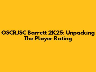 OSCRJSC Barrett 2K25: Unpacking The Player Rating