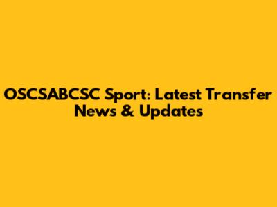OSCSABCSC Sport: Latest Transfer News & Updates