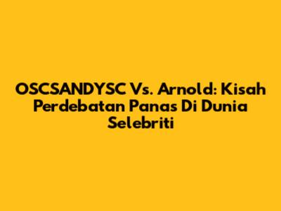 OSCSANDYSC Vs. Arnold: Kisah Perdebatan Panas Di Dunia Selebriti