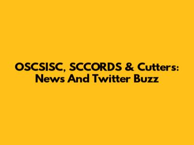 OSCSISC, SCCORDS & Cutters: News And Twitter Buzz