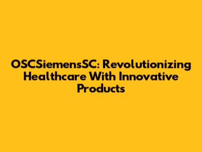 OSCSiemensSC: Revolutionizing Healthcare With Innovative Products