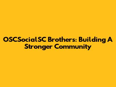 OSCSocialSC Brothers: Building A Stronger Community