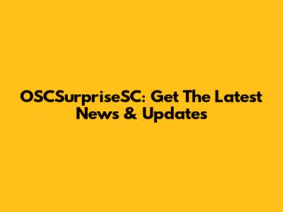 OSCSurpriseSC: Get The Latest News & Updates