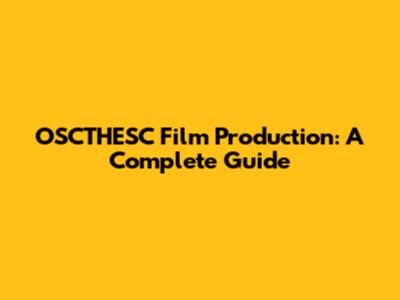 OSCTHESC Film Production: A Complete Guide