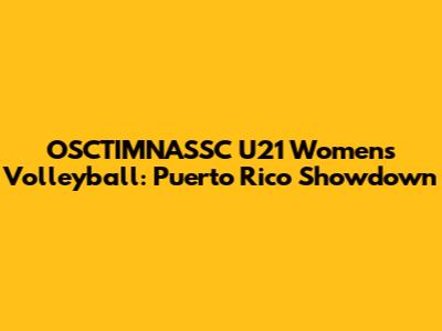 OSCTIMNASSC U21 Women's Volleyball: Puerto Rico Showdown