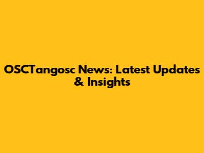 OSCTangosc News: Latest Updates & Insights