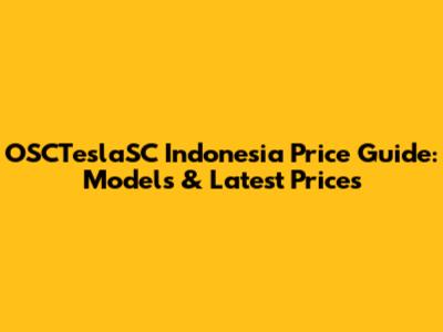 OSCTeslaSC Indonesia Price Guide: Models & Latest Prices