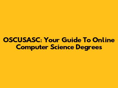 OSCUSASC: Your Guide To Online Computer Science Degrees