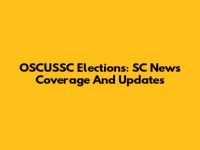 OSCUSSC Elections: SC News Coverage And Updates