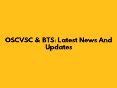 OSCVSC & BTS: Latest News And Updates