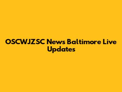 OSCWJZSC News Baltimore Live Updates