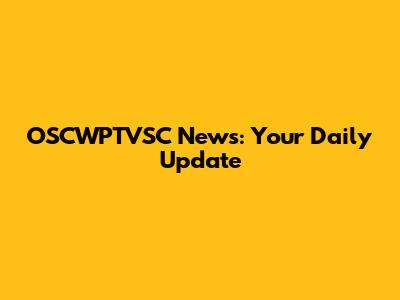 OSCWPTVSC News: Your Daily Update