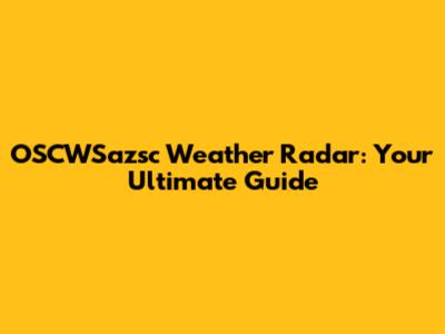 OSCWSazsc Weather Radar: Your Ultimate Guide