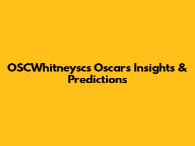 OSCWhitneysc's Oscars Insights & Predictions