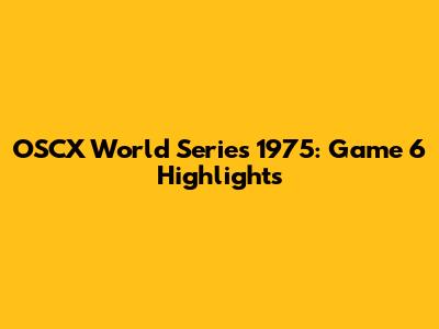 OSCX World Series 1975: Game 6 Highlights