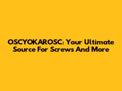 OSCYOKAROSC: Your Ultimate Source For Screws And More