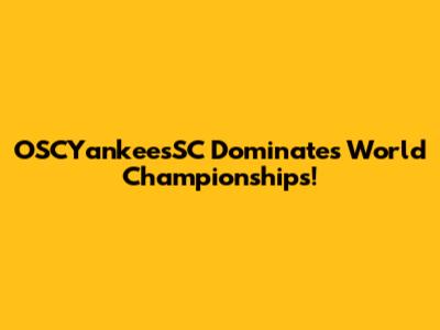 OSCYankeesSC Dominates World Championships!