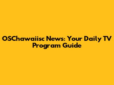 OSChawaiisc News: Your Daily TV Program Guide