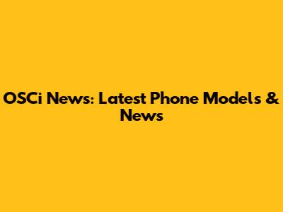 OSCi News: Latest Phone Models & News