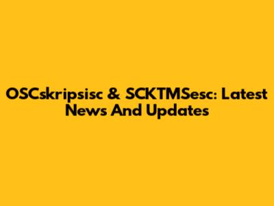 OSCskripsisc & SCKTMSesc: Latest News And Updates
