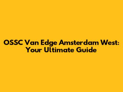 OSSC Van Edge Amsterdam West: Your Ultimate Guide