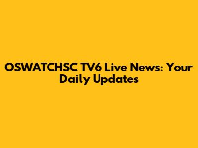 OSWATCHSC TV6 Live News: Your Daily Updates