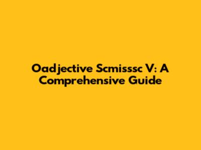 Oadjective Scmisssc V: A Comprehensive Guide
