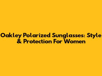 Oakley Polarized Sunglasses: Style & Protection For Women