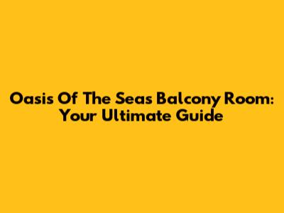Oasis Of The Seas Balcony Room: Your Ultimate Guide
