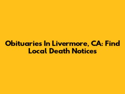 Obituaries In Livermore, CA: Find Local Death Notices