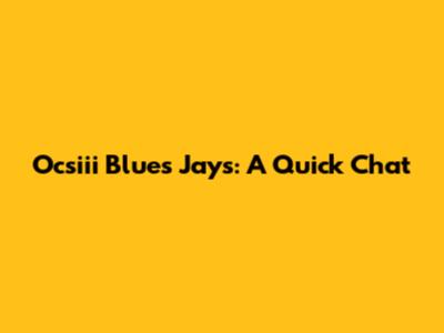Ocsiii Blues Jays: A Quick Chat