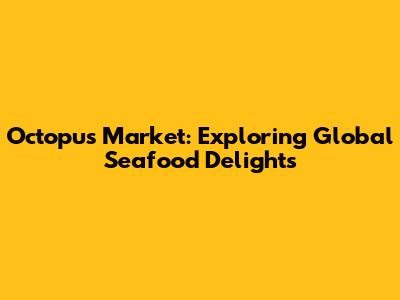 Octopus Market: Exploring Global Seafood Delights