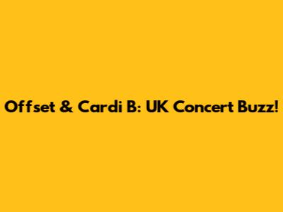 Offset & Cardi B: UK Concert Buzz!
