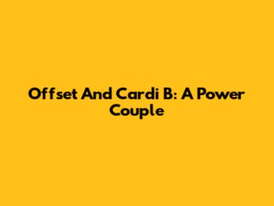 Offset And Cardi B: A Power Couple