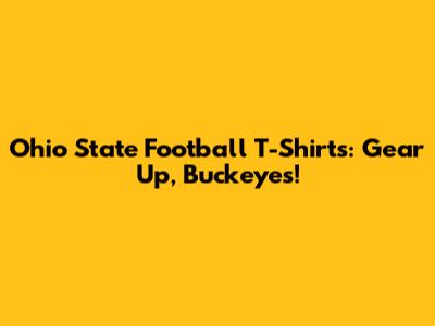 Ohio State Football T-Shirts: Gear Up, Buckeyes!