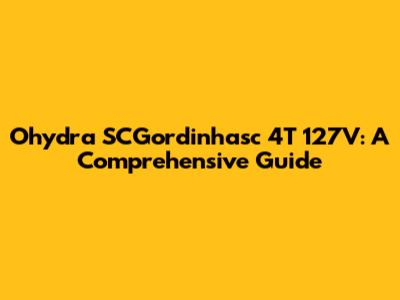 Ohydra SCGordinhasc 4T 127V: A Comprehensive Guide