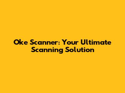 Oke Scanner: Your Ultimate Scanning Solution