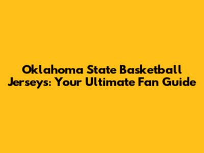 Oklahoma State Basketball Jerseys: Your Ultimate Fan Guide