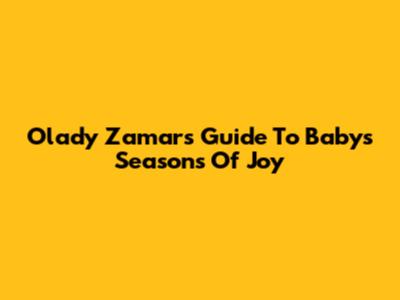 Olady Zamar's Guide To Baby's Seasons Of Joy