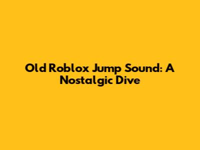 Old Roblox Jump Sound: A Nostalgic Dive